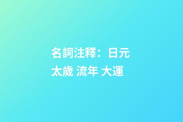 名詞注釋：日元 太歲 流年 大運